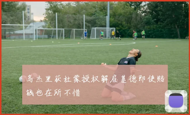 乌杰里获杜蒙授权解雇基德即使赔钱也在所不惜