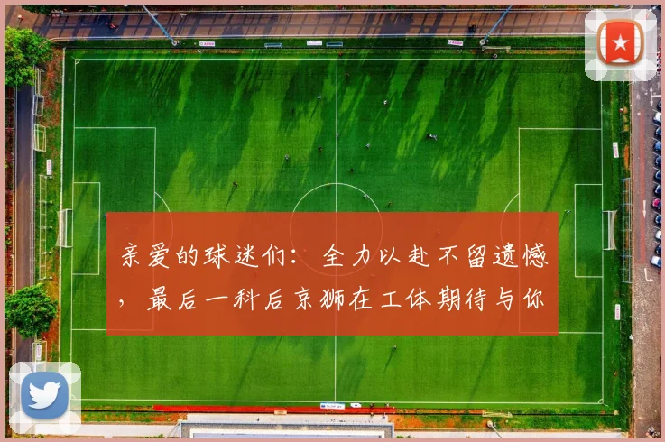 亲爱的球迷们：全力以赴不留遗憾，最后一科后京狮在工体期待与你相聚