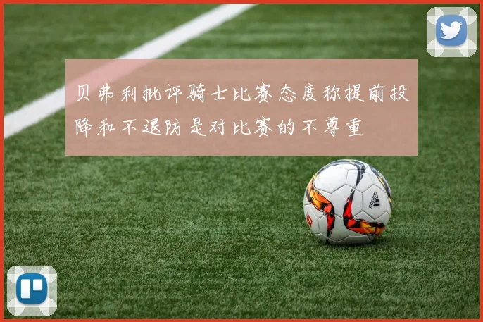 贝弗利批评骑士比赛态度称提前投降和不退防是对比赛的不尊重