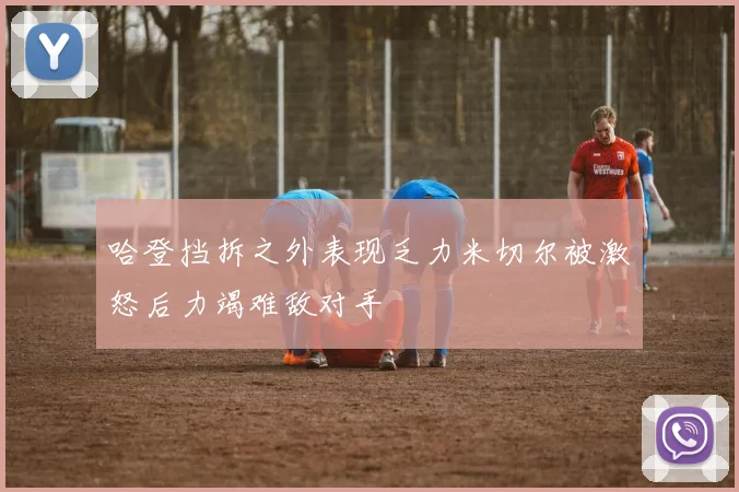 哈登挡拆之外表现乏力米切尔被激怒后力竭难敌对手