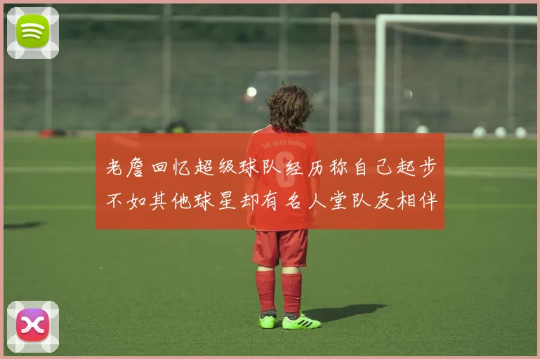 老詹回忆超级球队经历称自己起步不如其他球星却有名人堂队友相伴