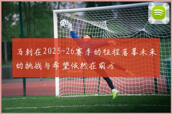 马刺在2025-26赛季的征程落幕未来的挑战与希望依然在前方