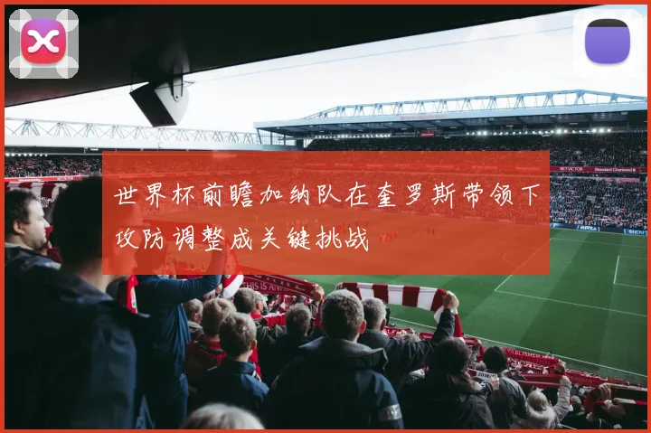 世界杯前瞻加纳队在奎罗斯带领下攻防调整成关键挑战