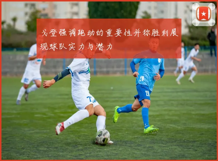 戈登强调跑动的重要性并称胜利展现球队实力与潜力