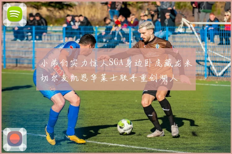 小弟们实力惊人SGA身边卧虎藏龙米切尔麦凯恩华莱士联手重创湖人