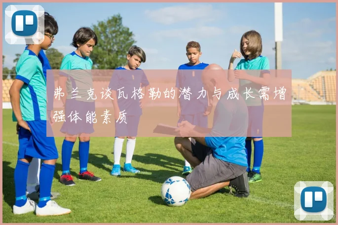弗兰克谈瓦格勒的潜力与成长需增强体能素质