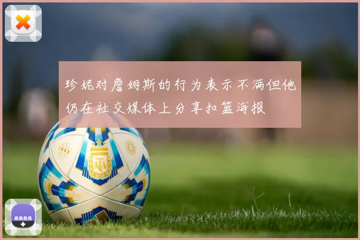 珍妮对詹姆斯的行为表示不满但他仍在社交媒体上分享扣篮海报