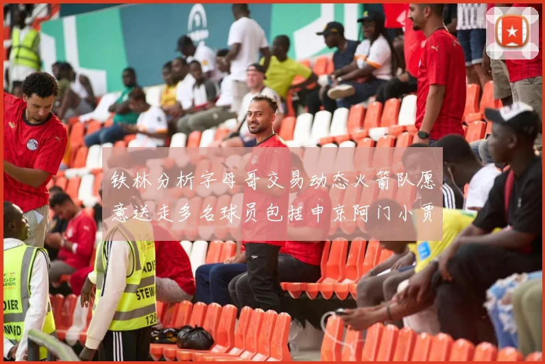 铁林分析字母哥交易动态火箭队愿意送走多名球员包括申京阿门小贾