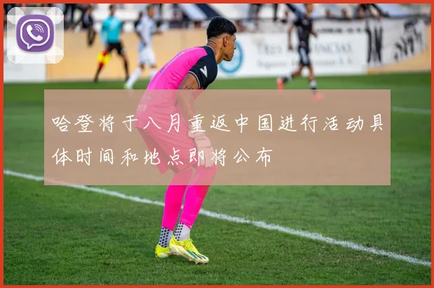 哈登将于八月重返中国进行活动具体时间和地点即将公布